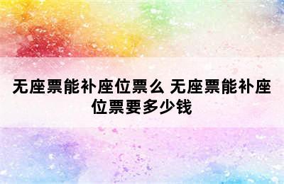 无座票能补座位票么 无座票能补座位票要多少钱